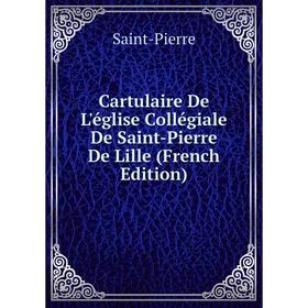 

Книга Cartulaire De L'église Collégiale De Saint-Pierre De Lille (French Edition)