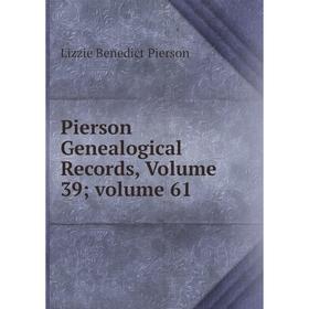 

Книга Pierson Genealogical Records, Volume 39; volume 61