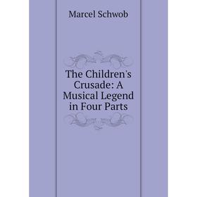 

Книга The Children's Crusade: A Musical Legend in Four Parts