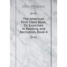 

Книга The American First Class Book, Or, Exercises in Reading and Recitation, Book 4
