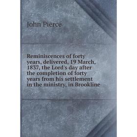 

Книга Reminiscences of forty years, delivered, 19 March, 1837, the Lord's day after the completion of forty years from his settlement in the ministry,