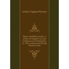 

Книга Many infallible proofs: a series of chapters on the evidences of Christianity, or the written and living Word of God