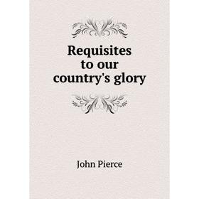

Книга Requisites to our country's glory