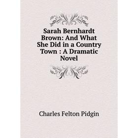 

Книга Sarah Bernhardt Brown: And What She Did in a Country Town: A Dramatic Novel