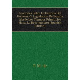 

Книга Lecciones Sobre La Historia Del Gobierno Y Legislacion De España (desde Los Tiempos Primitivios Hasta La Reconquisto)