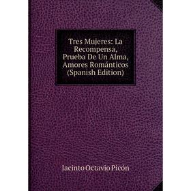 

Книга Tres Mujeres: La Recompensa, Prueba De Un Alma, Amores Románticos (Spanish Edition)