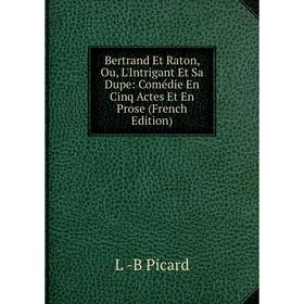 

Книга Bertrand Et Raton, Ou, L'Intrigant Et Sa Dupe: Comédie En Cinq Actes Et En Prose (French Edition)