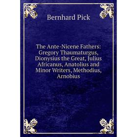 

Книга The Ante-Nicene Fathers: Gregory Thaumaturgus, Dionysius the Great, Julius Africanus, Anatolius and Minor Writers, Methodius, Arnobius