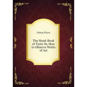 

Книга The Hand-Book of Taste Or, How to Observe Works of Art