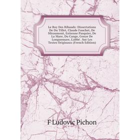 

Книга Le Roy Des Ribauds: Dissertations De Du Tillet, Claude Fauchet, De Miraumont, Estienne Pasquier, De La Mare, Du Cange, Gouye De Longuemare, L'ab