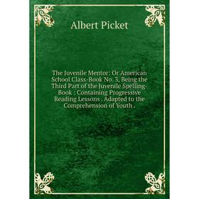 

Книга The Juvenile Mentor: Or American School Class-Book No. 3, Being the Third Part of the Juvenile Spelling-Book: Containing Progressive Reading Les