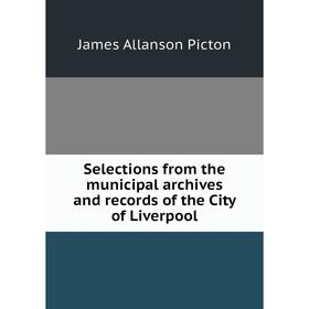 

Книга Selections from the municipal archives and records of the City of Liverpool