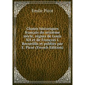 

Книга Chants historiques français du seizième siècle, régnes de Louis XII et de François I. Recueillis et publiés par E. Picot (French Edition)