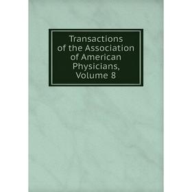 

Книга Transactions of the Association of American Physicians, Volume 8