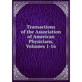 

Книга Transactions of the Association of American Physicians, Volumes 1-16
