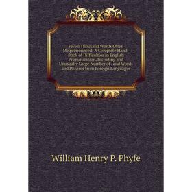 

Книга Seven Thousand Words Often Mispronounced: A Complete Hand-Book of Difficulties in English Pronunciation, Including and Unusually Large Number of