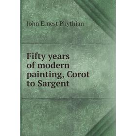 

Книга Fifty years of modern painting, Corot to Sargent