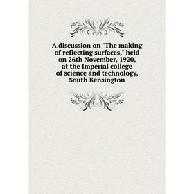 

Книга A discussion on The making of reflecting surfaces, held on 26th November, 1920, at the Imperial college of science and technology, South Kensing