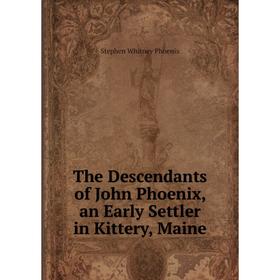 

Книга The Descendants of John Phoenix, an Early Settler in Kittery, Maine