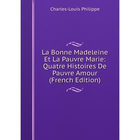 

Книга La Bonne Madeleine Et La Pauvre Marie: Quatre Histoires De Pauvre Amour