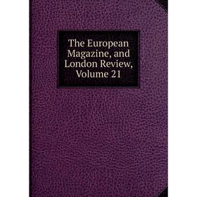 

Книга The European Magazine, and London Review, Volume 21