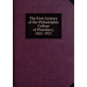 

Книга The First Century of the Philadelphia College of Pharmacy, 1821-1921