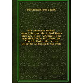 

Книга The American Medical Association and the United States Pharmacopoeia: A Reprint of the Pamphlets of Dr. H.C. Wood, Mr. Alfred B. Taylor, the wit