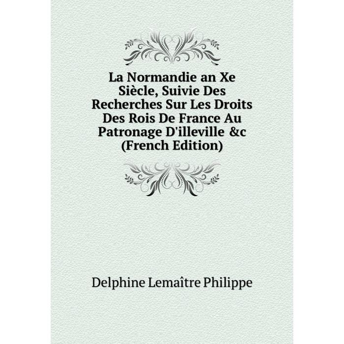 фото Книга la normandie an xe siècle, suivie des recherches sur les droits des rois de france au patronage d'illeville nobel press