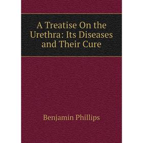 

Книга A Treatise On the Urethra: Its Diseases and Their Cure