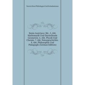 

Книга Xenia Austriaca: Bd., 5. Abt. Mathematik Und Darstellende Geometrie. 6. Abt. Physik Und Chemie. 7. Abt. Naturgeschichte. 8. Abt. Philosophie Und