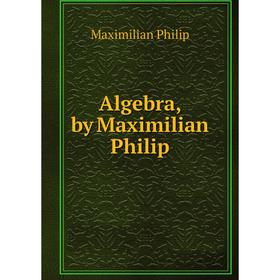 

Книга Algebra, by Maximilian Philip