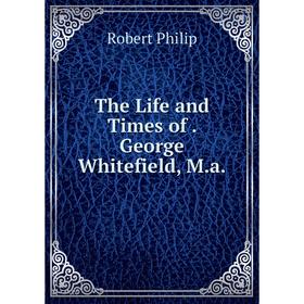 

Книга The Life and Times of. George Whitefield, M.a