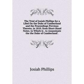 

Книга The Trial of Josiah Phillips for a Libel On the Duke of Cumberland and the Proceedings Previous Thereto, in 1810. from Short-Hand Notes. to Whic