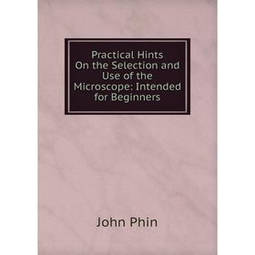 

Книга Practical Hints On the Selection and Use of the Microscope: Intended for Beginners