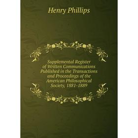 

Книга Supplemental Register of Written Communications Published in the Transactions and Proceedings of the American Philosophical Society, 1881-1889