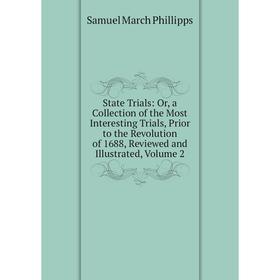 

Книга State Trials: Or, a Collection of the Most Interesting Trials, Prior to the Revolution of 1688, Reviewed and Illustrated, Volume 2