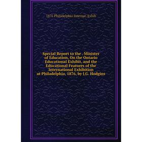 

Книга Special Report to the. Minister of Education, On the Ontario Educational Exhibit, and the Educational Features of the International Exhibition a