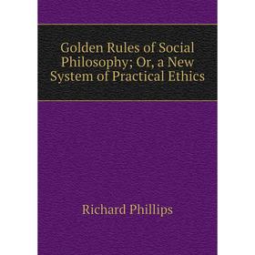 

Книга Golden Rules of Social Philosophy; Or, a New System of Practical Ethics