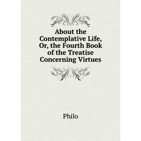 

Книга About the Contemplative Life, Or, the Fourth Book of the Treatise Concerning Virtues