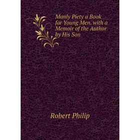 

Книга Manly Piety a Book for Young Men with a memoir of the Author by His Son