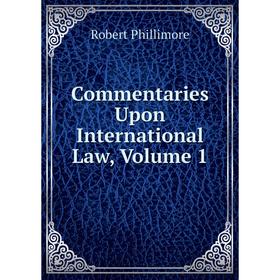

Книга Commentaries Upon International Law, Volume 1
