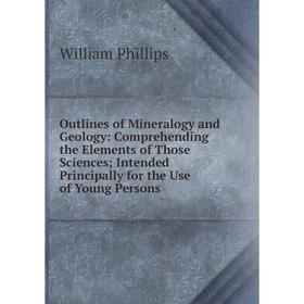 

Книга Outlines of Mineralogy and Geology: Comprehending the Elements of Those Sciences; Intended Principally for the Use of Young Persons