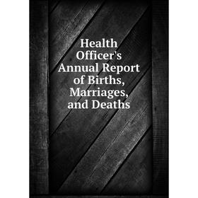 

Книга Health Officer's Annual Report of Births, Marriages, and Deaths