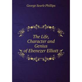 

Книга The Life, Character and Genius of Ebenezer Elliott
