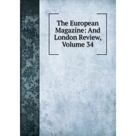 

Книга The European Magazine: And London Review, Volume 34