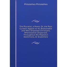 

Книга The Pluralist, a Poem: Or, the Poor Curate's Appeal to All Reasonable and Well-Disposed Christians, Wheresoever Dispersed, Throughout His Majest