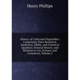 

Книга History of Cultivated Vegetables: Comprising Their Botanical, Medicinal, Edible, and Chemical Qualities; Natural History; and Relation to Art, S