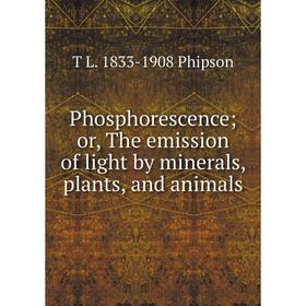 

Книга Phosphorescence; or, The emission of light by minerals, plants, and animals