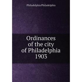 

Книга Ordinances of the city of Philadelphia 1903