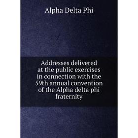 

Книга Addresses delivered at the public exercises in connection with the 59th annual convention of the Alpha delta phi fraternity